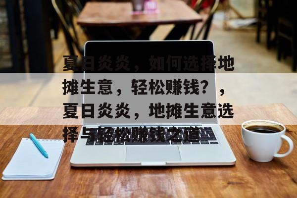 夏日炎炎,如何选择地摊生意,轻松赚钱?,夏日炎炎,地摊生意选择与轻松赚钱之道 夏日炎炎,如何选择地摊生意,轻松赚钱?,夏日炎炎,地摊生意选择与轻松赚钱之道