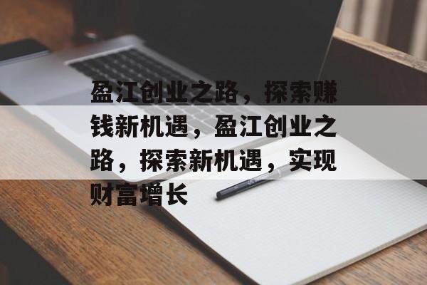 盈江创业之路,探索赚钱新机遇,盈江创业之路,探索新机遇,实现财富增长 盈江创业之路,探索赚钱新机遇,盈江创业之路,探索新机遇,实现财富增长