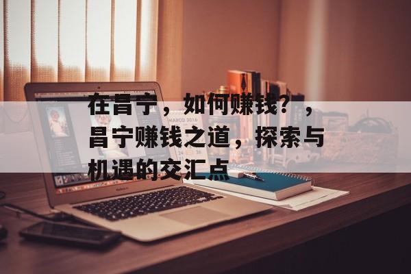 在昌宁，如何赚钱？，昌宁赚钱之道，探索与机遇的交汇点