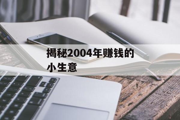 揭秘2004年赚钱的小生意 揭秘2004年赚钱的小生意