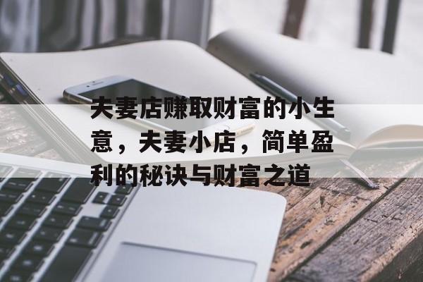 夫妻店赚取财富的小生意,夫妻小店,简单盈利的秘诀与财富之道 夫妻店赚取财富的小生意,夫妻小店,简单盈利的秘诀与财富之道