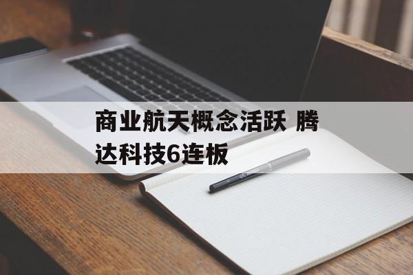 商业航天概念活跃 腾达科技6连板
