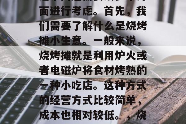烧烤摊小生意赚钱吗?这个问题需要从多个方面进行考虑。首先,我们需要了解什么是烧烤摊小生意。一般来说,烧烤摊就是利用炉火或者电磁炉将食材烤熟的一种小吃店。这种方式的经营方式比较简单,成本也相对较低。,烧烤摊小生意收入怎么样? 烧烤摊小生意赚钱吗?这个问题需要从多个方面进行考虑。首先,我们需要了解什么是烧烤摊小生意。一般来说,烧烤摊就是利用炉火或者电磁炉将食材烤熟的一种小吃店。这种方式的经营方式比较简单,成本也相对较低。,烧烤摊小生意收入怎么样?