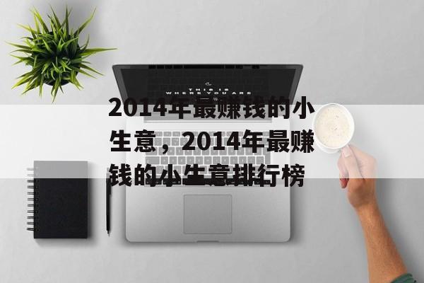 2014年最赚钱的小生意,2014年最赚钱的小生意排行榜 2014年最赚钱的小生意,2014年最赚钱的小生意排行榜