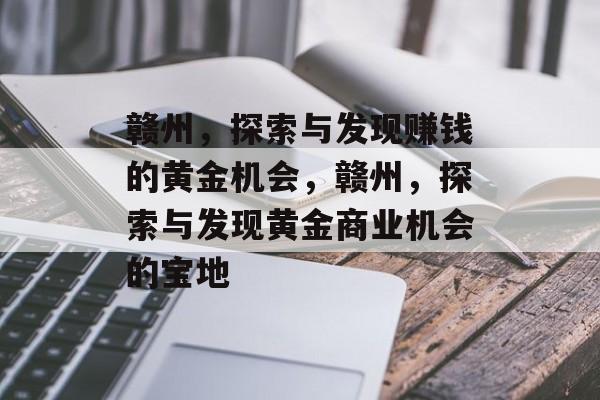 赣州,探索与发现赚钱的黄金机会,赣州,探索与发现黄金商业机会的宝地 赣州,探索与发现赚钱的黄金机会,赣州,探索与发现黄金商业机会的宝地