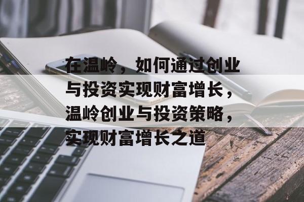 在温岭，如何通过创业与投资实现财富增长，温岭创业与投资策略，实现财富增长之道