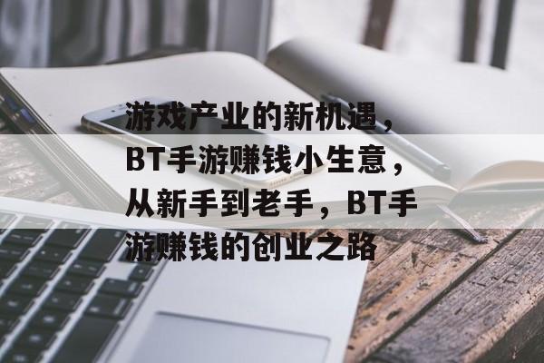 游戏产业的新机遇, BT手游赚钱小生意,从新手到老手,BT手游赚钱的创业之路 游戏产业的新机遇, BT手游赚钱小生意,从新手到老手,BT手游赚钱的创业之路