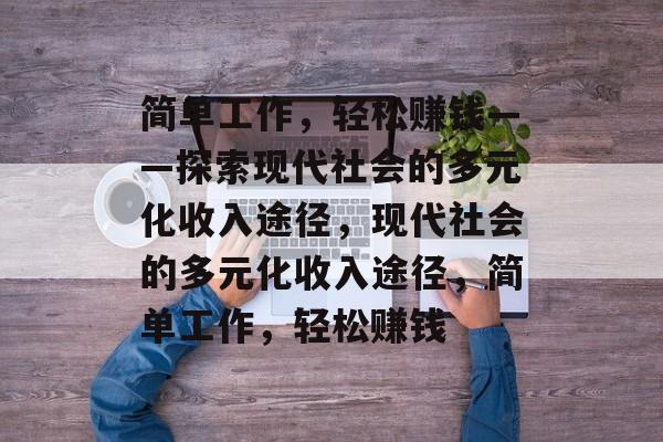 简单工作，轻松赚钱——探索现代社会的多元化收入途径，现代社会的多元化收入途径，简单工作，轻松赚钱