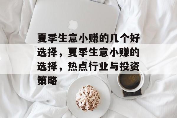 夏季生意小赚的几个好选择,夏季生意小赚的选择,热点行业与投资策略 夏季生意小赚的几个好选择,夏季生意小赚的选择,热点行业与投资策略