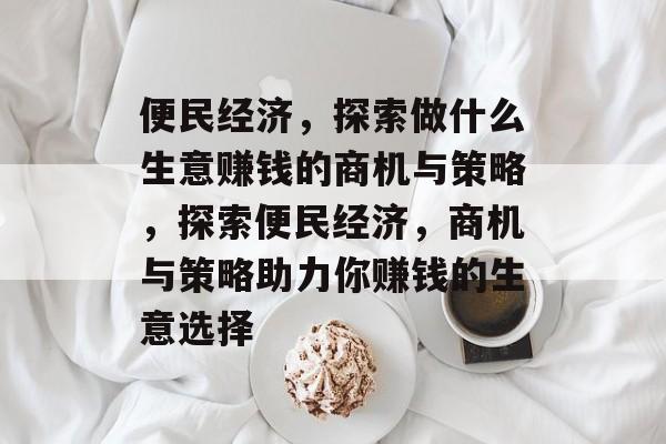 便民经济,探索做什么生意赚钱的商机与策略,探索便民经济,商机与策略助力你赚钱的生意选择 便民经济,探索做什么生意赚钱的商机与策略,探索便民经济,商机与策略助力你赚钱的生意选择