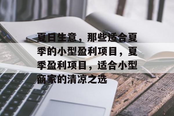 夏日生意,那些适合夏季的小型盈利项目,夏季盈利项目,适合小型商家的清凉之选 夏日生意,那些适合夏季的小型盈利项目,夏季盈利项目,适合小型商家的清凉之选
