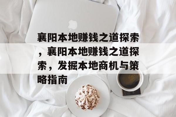 襄阳本地赚钱之道探索,襄阳本地赚钱之道探索,发掘本地商机与策略指南 襄阳本地赚钱之道探索,襄阳本地赚钱之道探索,发掘本地商机与策略指南