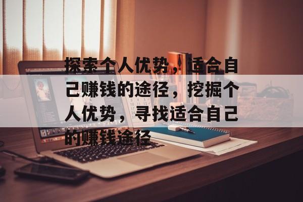 探索个人优势,适合自己赚钱的途径,挖掘个人优势,寻找适合自己的赚钱途径 探索个人优势,适合自己赚钱的途径,挖掘个人优势,寻找适合自己的赚钱途径