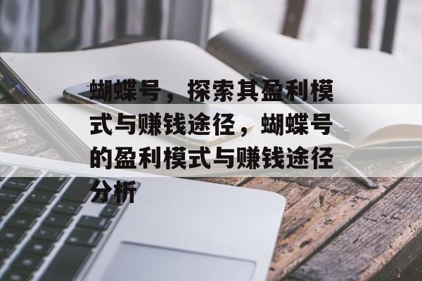 蝴蝶号,探索其盈利模式与赚钱途径,蝴蝶号的盈利模式与赚钱途径分析 蝴蝶号,探索其盈利模式与赚钱途径,蝴蝶号的盈利模式与赚钱途径分析