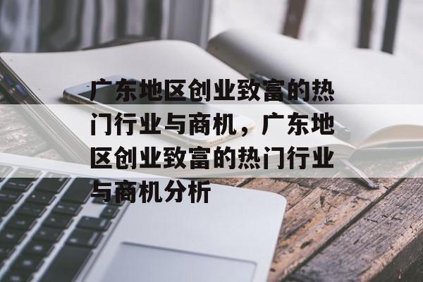广东地区创业致富的热门行业与商机，广东地区创业致富的热门行业与商机分析