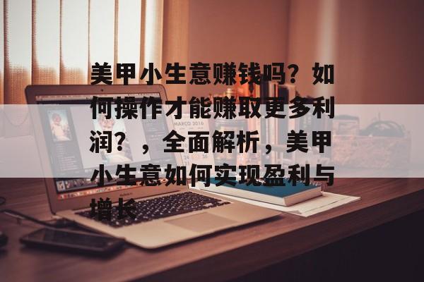 美甲小生意赚钱吗?如何操作才能赚取更多利润?,全面解析,美甲小生意如何实现盈利与增长 美甲小生意赚钱吗?如何操作才能赚取更多利润?,全面解析,美甲小生意如何实现盈利与增长