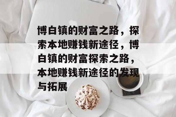 博白镇的财富之路,探索本地赚钱新途径,博白镇的财富探索之路,本地赚钱新途径的发现与拓展 博白镇的财富之路,探索本地赚钱新途径,博白镇的财富探索之路,本地赚钱新途径的发现与拓展