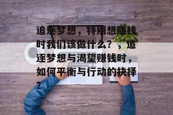 追逐梦想,特别想赚钱时我们该做什么?,追逐梦想与渴望赚钱时,如何平衡与行动的抉择? 追逐梦想,特别想赚钱时我们该做什么?,追逐梦想与渴望赚钱时,如何平衡与行动的抉择?