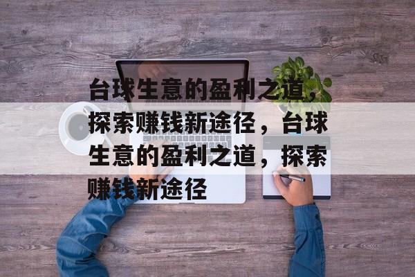 台球生意的盈利之道,探索赚钱新途径,台球生意的盈利之道,探索赚钱新途径 台球生意的盈利之道,探索赚钱新途径,台球生意的盈利之道,探索赚钱新途径