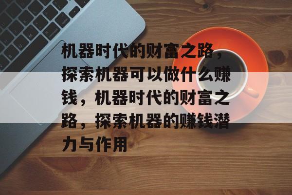 机器时代的财富之路,探索机器可以做什么赚钱,机器时代的财富之路,探索机器的赚钱潜力与作用 机器时代的财富之路,探索机器可以做什么赚钱,机器时代的财富之路,探索机器的赚钱潜力与作用