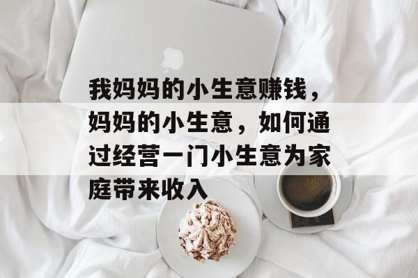 我妈妈的小生意赚钱，妈妈的小生意，如何通过经营一门小生意为家庭带来收入