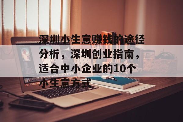 深圳小生意赚钱的途径分析,深圳创业指南,适合中小企业的10个小生意方式 深圳小生意赚钱的途径分析,深圳创业指南,适合中小企业的10个小生意方式