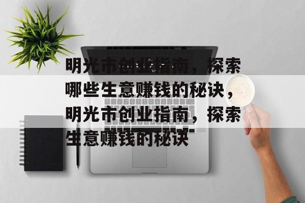 明光市创业指南,探索哪些生意赚钱的秘诀,明光市创业指南,探索生意赚钱的秘诀 明光市创业指南,探索哪些生意赚钱的秘诀,明光市创业指南,探索生意赚钱的秘诀