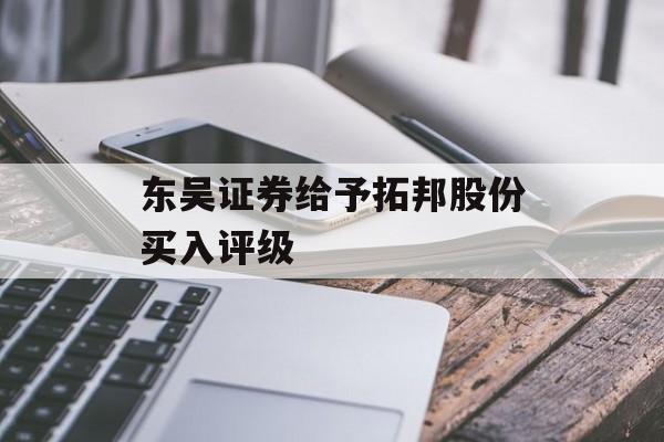 东吴证券给予拓邦股份买入评级 东吴证券给予拓邦股份买入评级