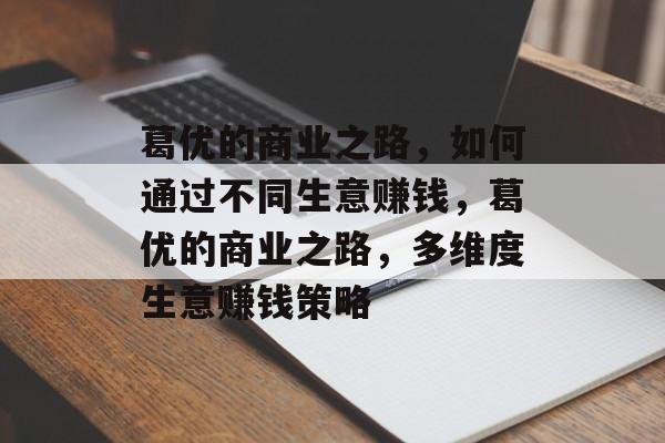 葛优的商业之路，如何通过不同生意赚钱，葛优的商业之路，多维度生意赚钱策略