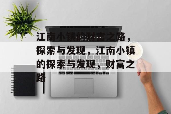 江南小镇的财富之路,探索与发现,江南小镇的探索与发现,财富之路 江南小镇的财富之路,探索与发现,江南小镇的探索与发现,财富之路