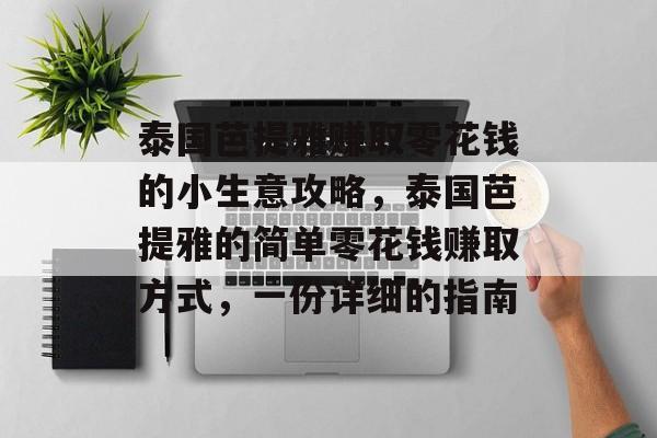 泰国芭提雅赚取零花钱的小生意攻略,泰国芭提雅的简单零花钱赚取方式,一份详细的指南 泰国芭提雅赚取零花钱的小生意攻略,泰国芭提雅的简单零花钱赚取方式,一份详细的指南