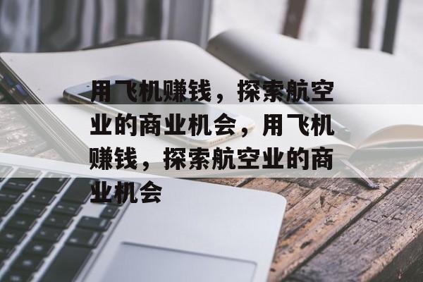 用飞机赚钱,探索航空业的商业机会,用飞机赚钱,探索航空业的商业机会 用飞机赚钱,探索航空业的商业机会,用飞机赚钱,探索航空业的商业机会
