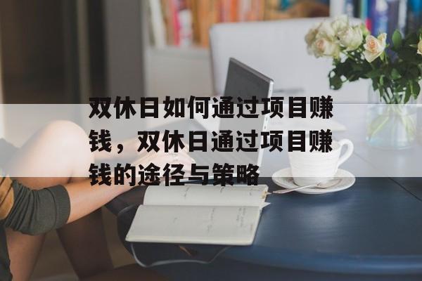 双休日如何通过项目赚钱,双休日通过项目赚钱的途径与策略 双休日如何通过项目赚钱,双休日通过项目赚钱的途径与策略