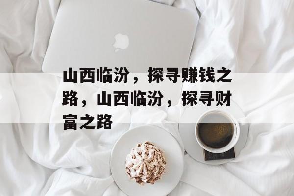 山西临汾，探寻赚钱之路，山西临汾，探寻财富之路