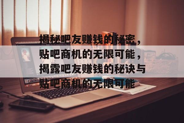 揭秘吧友赚钱的秘密，贴吧商机的无限可能，揭露吧友赚钱的秘诀与贴吧商机的无限可能