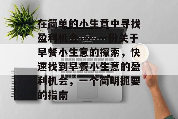 在简单的小生意中寻找盈利机会——一份关于早餐小生意的探索,快速找到早餐小生意的盈利机会,一个简明扼要的指南 在简单的小生意中寻找盈利机会——一份关于早餐小生意的探索,快速找到早餐小生意的盈利机会,一个简明扼要的指南