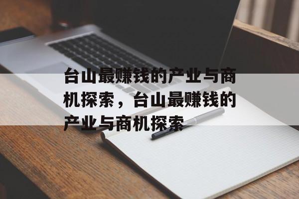 台山最赚钱的产业与商机探索,台山最赚钱的产业与商机探索 台山最赚钱的产业与商机探索,台山最赚钱的产业与商机探索