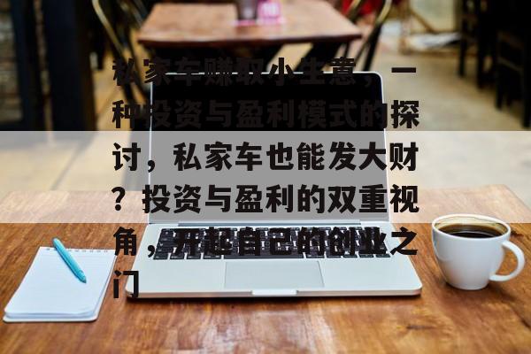 私家车赚取小生意,一种投资与盈利模式的探讨,私家车也能发大财?投资与盈利的双重视角,开起自己的创业之门 私家车赚取小生意,一种投资与盈利模式的探讨,私家车也能发大财?投资与盈利的双重视角,开起自己的创业之门