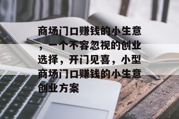 商场门口赚钱的小生意,一个不容忽视的创业选择,开门见喜,小型商场门口赚钱的小生意创业方案 商场门口赚钱的小生意,一个不容忽视的创业选择,开门见喜,小型商场门口赚钱的小生意创业方案