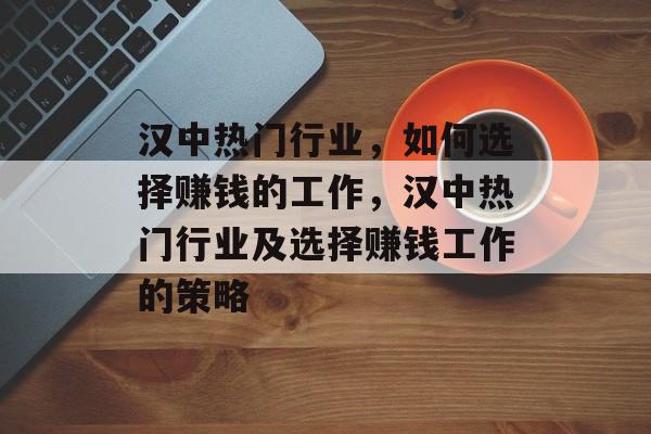 汉中热门行业，如何选择赚钱的工作，汉中热门行业及选择赚钱工作的策略
