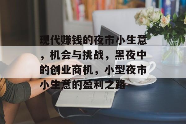 现代赚钱的夜市小生意,机会与挑战,黑夜中的创业商机,小型夜市小生意的盈利之路 现代赚钱的夜市小生意,机会与挑战,黑夜中的创业商机,小型夜市小生意的盈利之路