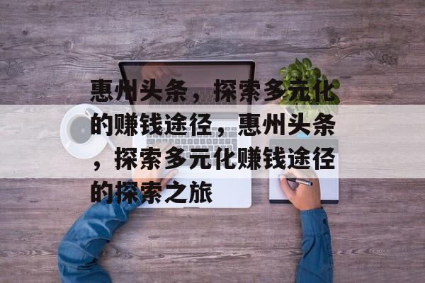 惠州头条,探索多元化的赚钱途径,惠州头条,探索多元化赚钱途径的探索之旅 惠州头条,探索多元化的赚钱途径,惠州头条,探索多元化赚钱途径的探索之旅