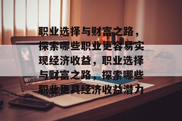 职业选择与财富之路,探索哪些职业更容易实现经济收益,职业选择与财富之路,探索哪些职业更具经济收益潜力 职业选择与财富之路,探索哪些职业更容易实现经济收益,职业选择与财富之路,探索哪些职业更具经济收益潜力
