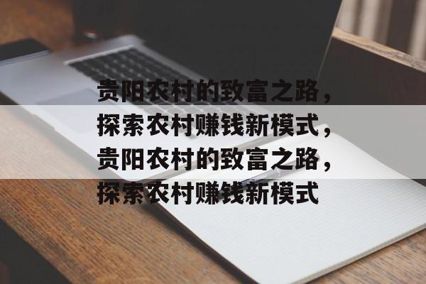 贵阳农村的致富之路,探索农村赚钱新模式,贵阳农村的致富之路,探索农村赚钱新模式 贵阳农村的致富之路,探索农村赚钱新模式,贵阳农村的致富之路,探索农村赚钱新模式