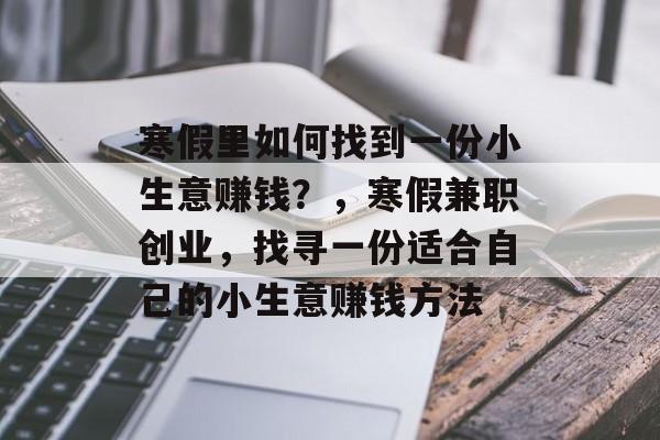 寒假里如何找到一份小生意赚钱？，寒假兼职创业，找寻一份适合自己的小生意赚钱方法