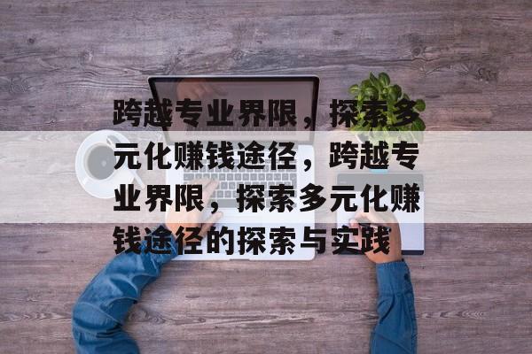 跨越专业界限,探索多元化赚钱途径,跨越专业界限,探索多元化赚钱途径的探索与实践 跨越专业界限,探索多元化赚钱途径,跨越专业界限,探索多元化赚钱途径的探索与实践