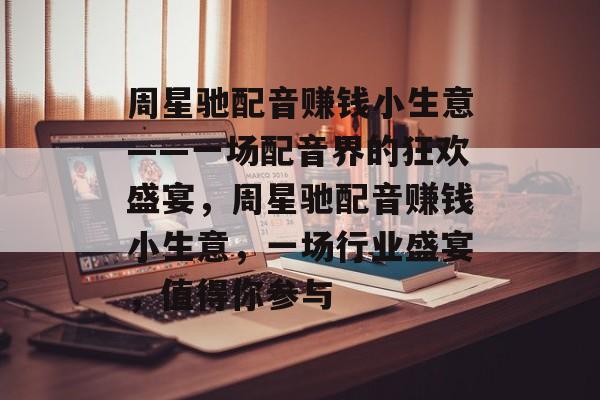 周星驰配音赚钱小生意——一场配音界的狂欢盛宴,周星驰配音赚钱小生意,一场行业盛宴,值得你参与 周星驰配音赚钱小生意——一场配音界的狂欢盛宴,周星驰配音赚钱小生意,一场行业盛宴,值得你参与