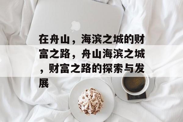 在舟山，海滨之城的财富之路，舟山海滨之城，财富之路的探索与发展