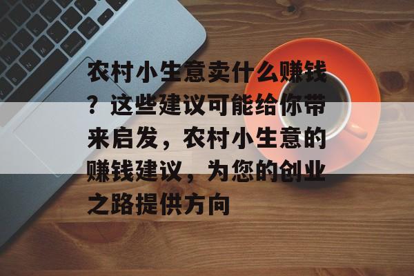 农村小生意卖什么赚钱？这些建议可能给你带来启发，农村小生意的赚钱建议，为您的创业之路提供方向