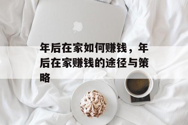 年后在家如何赚钱,年后在家赚钱的途径与策略 年后在家如何赚钱,年后在家赚钱的途径与策略